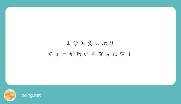 まなみ久しぶり 
ちょーかわいくなったな！