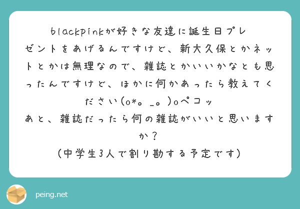 Blackpinkが好きな友達に誕生日プレゼントをあげるんですけど 新大久保とかネットとかは無理なので 雑誌とか Peing 質問箱