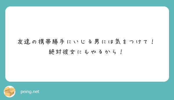 友達の携帯勝手にいじる男には気をつけて 絶対彼女にもやるから Peing 質問箱