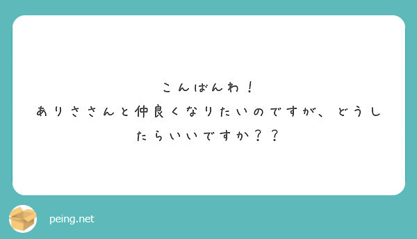 こんばんわ！ ありささんと仲良くなりたいのですが、どうしたらいいですか？？