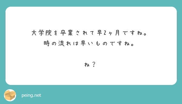 大学院を卒業されて早2ヶ月ですね 時の流れは早いものですね ね Peing 質問箱