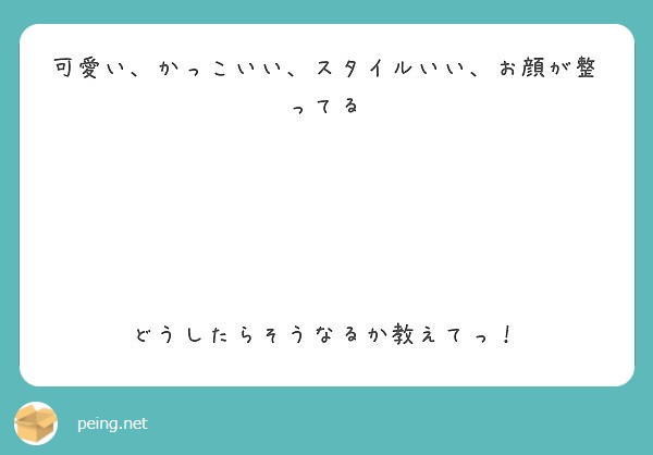 可愛い かっこいい スタイルいい お顔が整ってる どうしたらそうなるか教えてっ Peing 質問箱