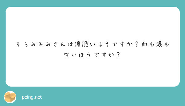そらみみみさんは涙脆いほうですか？血も涙もないほうですか？