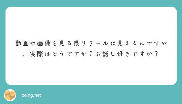動画や画像を見る限りクールに見えるんですが 実際はどうですか お話し好きですか Peing 質問箱
