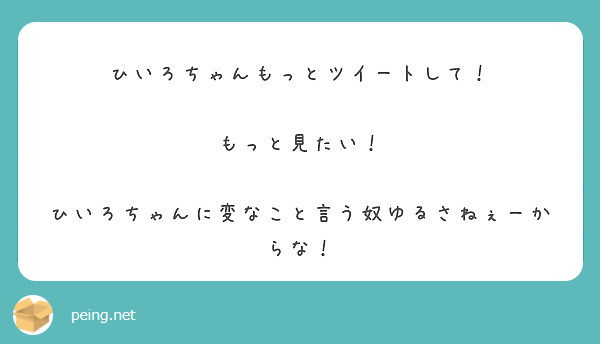 ひいろちゃんもっとツイートして もっと見たい ひいろちゃんに変なこと言う奴ゆるさねぇーからな Peing 質問箱