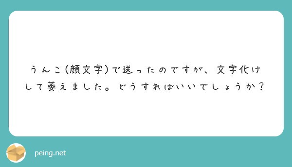 うんこ 顔文字 で送ったのですが 文字化けして萎えました どうすればいいでしょうか Peing 質問箱