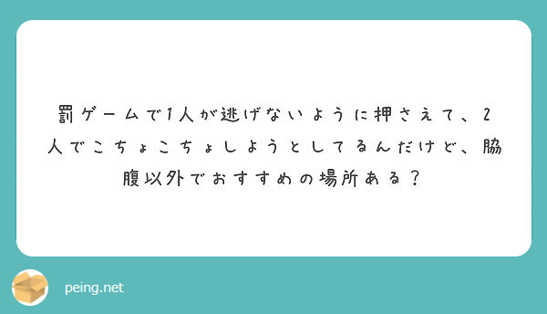 罰ゲームで1人が逃げないように押さえて 2人でこちょこちょしようとしてるんだけど 脇腹以外でおすすめの場所ある Peing 質問箱
