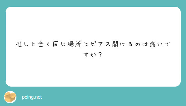 推しと全く同じ場所にピアス開けるのは痛いですか Peing 質問箱