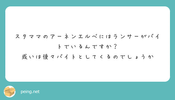 スタママのアーネンエルベにはランサーがバイトでいるんですか 或いは後々バイトとしてくるのでしょうか Peing 質問箱