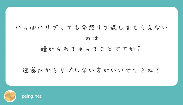 いっぱいリプしても全然リプ返しをもらえないのは 嫌がられてるってことですか Peing 質問箱