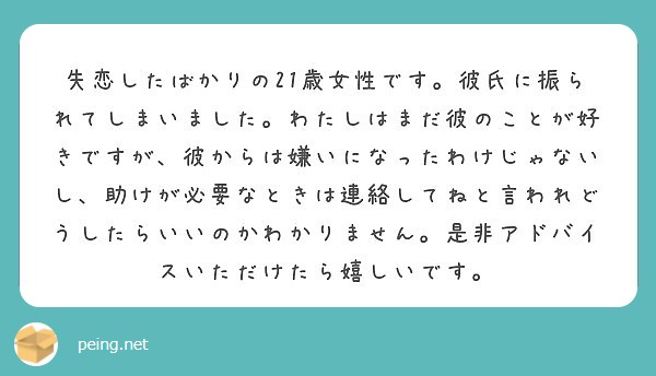 失恋したばかりの21歳女性です 彼氏に振られてしまいました わたしはまだ彼のことが好きですが 彼からは嫌いになっ Peing 質問箱