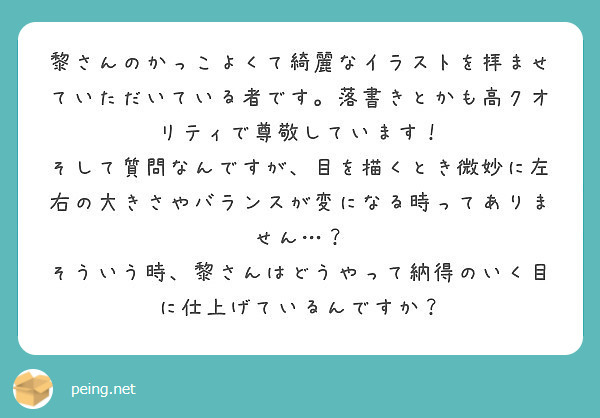 黎さんのかっこよくて綺麗なイラストを拝ませていただいている者です 落書きとかも高クオリティで尊敬しています Peing 質問箱