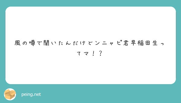 風の噂で聞いたんだけどンニャピ君早稲田生ってマ Peing 質問箱