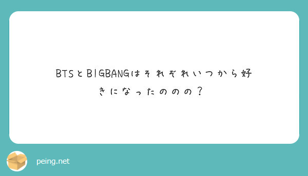 Btsとbigbangはそれぞれいつから好きになったののの Peing 質問箱