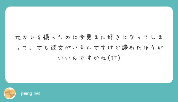 元カレを振ったのに今更また好きになってしまって でも彼女がいるんですけど諦めたほうがいいんですかね Tt Peing 質問箱