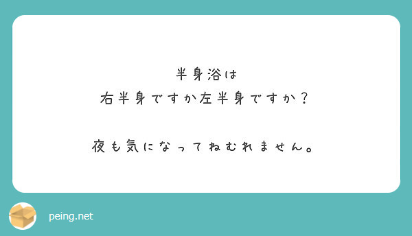 半身浴は 右半身ですか左半身ですか 夜も気になってねむれません Peing 質問箱
