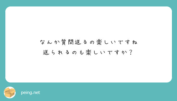 なんか質問送るの楽しいですね 送られるのも楽しいですか？ | Peing -質問箱-