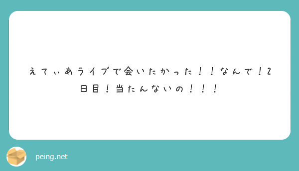 えてぃあライブで会いたかった なんで 2日目 当たんないの Peing 質問箱