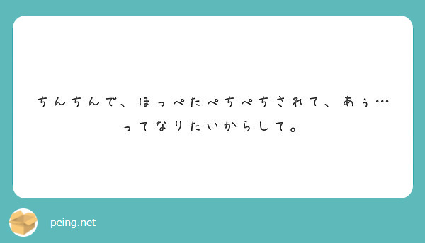 ちんちんで ほっぺたぺちぺちされて あぅ ってなりたいからして Peing 質問箱