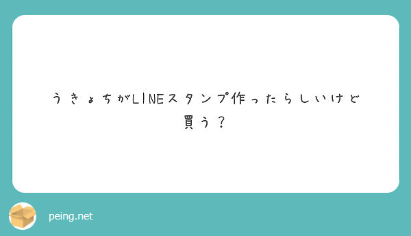 うきょちがlineスタンプ作ったらしいけど買う Peing 質問箱