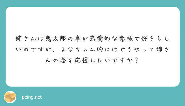 姉さんは鬼太郎の事が恋愛的な意味で好きらしいのですが まなちゃん的にはどうやって姉さんの恋を応援したいですか Peing 質問箱