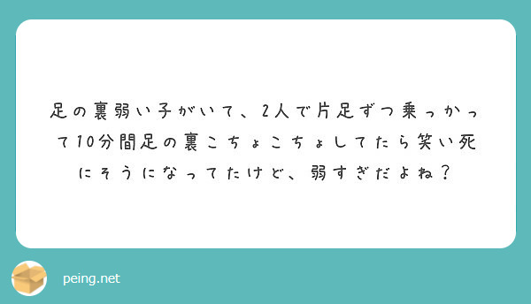 足の裏弱い子がいて 2人で片足ずつ乗っかって10分間足の裏こちょこちょしてたら笑い死にそうになってたけど 弱すぎ Peing 質問箱
