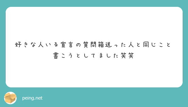 好きな人いる宣言の質問箱送った人と同じこと書こうとしてました笑笑 Peing 質問箱