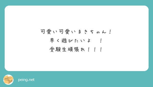 可愛い可愛いまきちゃん 早く遊びたいよ 受験生頑張れ Peing 質問箱