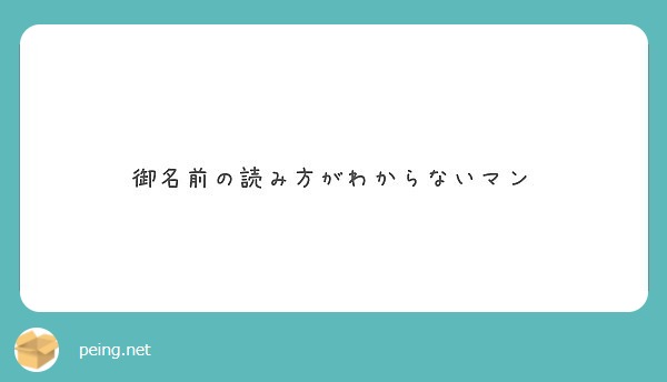 御名前の読み方がわからないマン Peing 質問箱