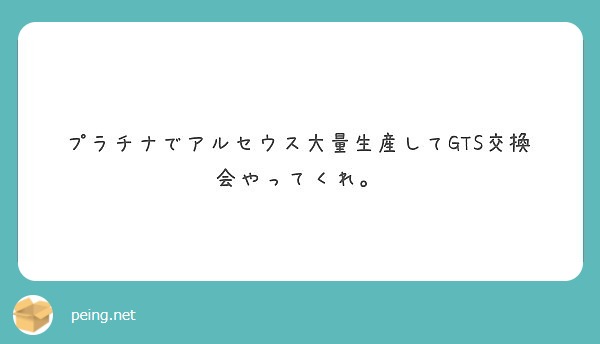 プラチナでアルセウス大量生産してgts交換会やってくれ Peing 質問箱