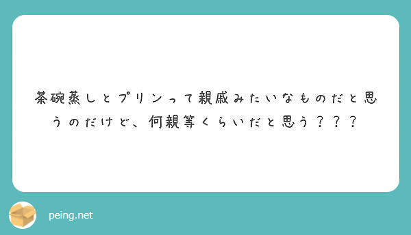 茶碗蒸しとプリンって親戚みたいなものだと思うのだけど 何親等くらいだと思う Peing 質問箱