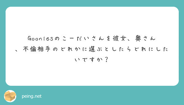 Gooniesのこーだいさんを彼女 奥さん 不倫相手のどれかに選ぶとしたらどれにしたいですか Peing 質問箱