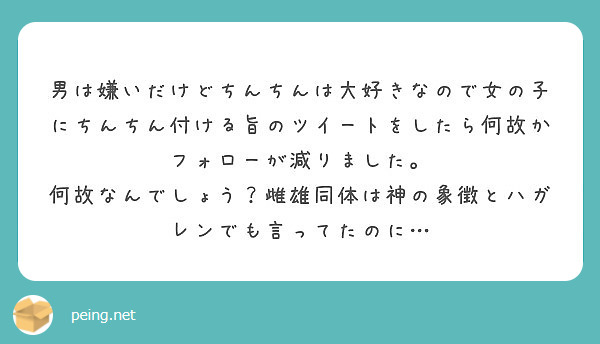 男は嫌いだけどちんちんは大好きなので女の子にちんちん付ける旨のツイートをしたら何故かフォローが減りました Peing 質問箱