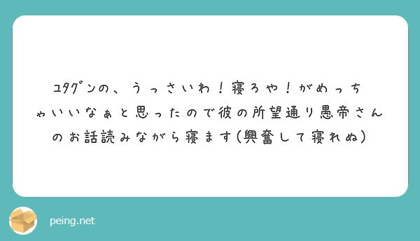 ﾕﾀｸﾞﾝの うっさいわ 寝ろや がめっちゃいいなぁと思ったので彼の所望通り愚帝さんのお話読みながら寝ます 興奮 Peing 質問箱