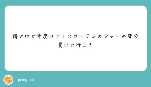 俺やけど今度ロフトにカーテンのシャーの部分買いに行こう Peing 質問箱