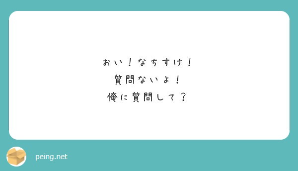 おい なちすけ 質問ないよ 俺に質問して Peing 質問箱