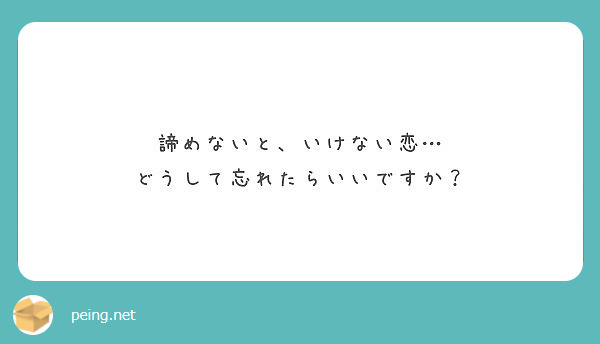 諦めないと いけない恋 どうして忘れたらいいですか Peing 質問箱