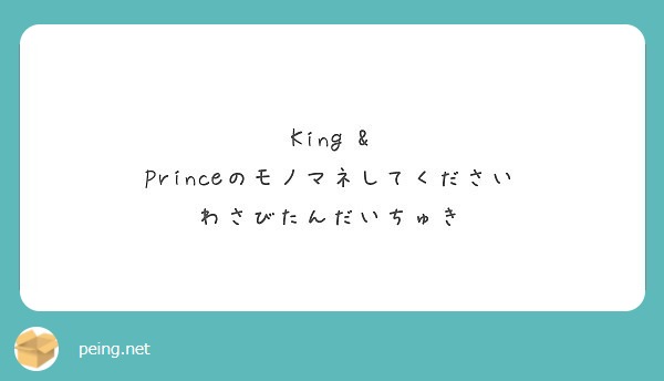King & Princeのモノマネしてください
わさびたんだいちゅき