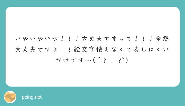 いやいやいや 大丈夫ですって 全然大丈夫ですよ 絵文字使えなくて表しにくいだけです ๑ ๑ Peing 質問箱