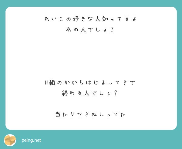 れいこの好きな人知ってるよ あの人でしょ H組のかからはじまってきで 終わる人でしょ 当たりだよねしってた Peing 質問箱