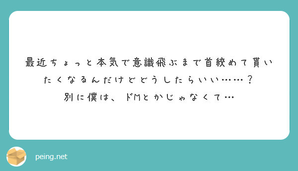 最近ちょっと本気で意識飛ぶまで首絞めて貰いたくなるんだけどどうしたらいい 別に僕は ドmとかじゃなくて Peing 質問箱