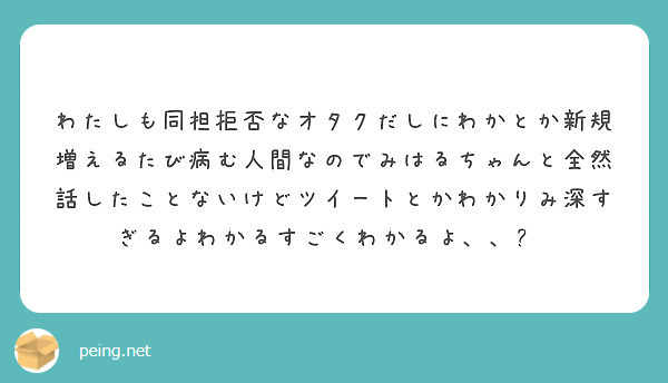 わたしも同担拒否なオタクだしにわかとか新規増えるたび病む人間なのでみはるちゃんと全然話したことないけどツイートと Peing 質問箱