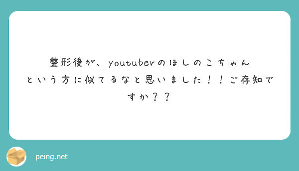 整形後が Youtuberのほしのこちゃんという方に似てるなと思いました ご存知ですか Peing 質問箱