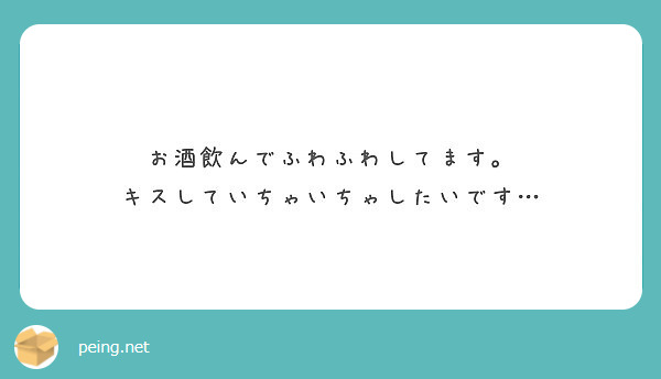 お酒飲んでふわふわしてます キスしていちゃいちゃしたいです Peing 質問箱