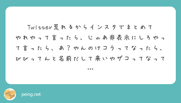 Twitter荒れるからインスタでまとめてやれやって言ったら じゃあ非表示にしろやって言ったら あ やんのけコラ Peing 質問箱