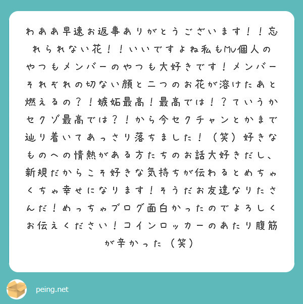 わああ早速お返事ありがとうございます 忘れられない花 いいですよね私もmv個人のやつもメンバーのやつも大好き Peing 質問箱