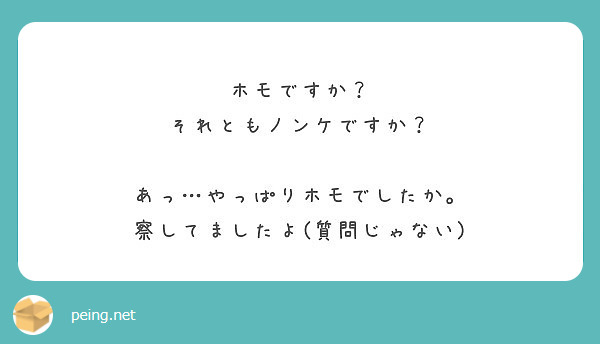 ホモですか それともノンケですか あっ やっぱりホモでしたか 察してましたよ 質問じゃない Peing 質問箱