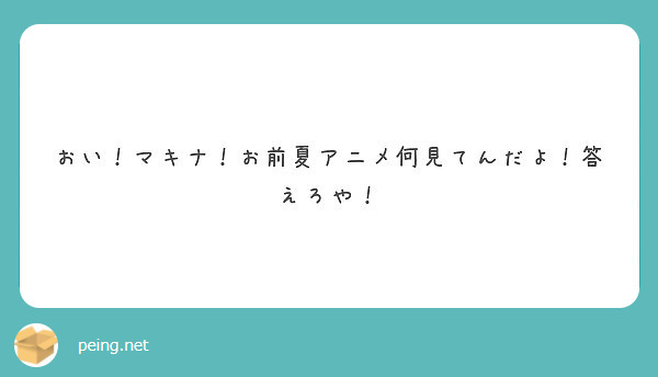 おい マキナ お前夏アニメ何見てんだよ 答えろや Peing 質問箱