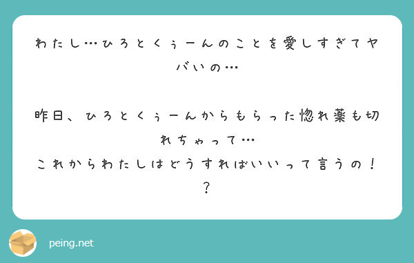 わたし ひろとくぅーんのことを愛しすぎてヤバいの 昨日 ひろとくぅーんからもらった惚れ薬も切れちゃって Peing 質問箱