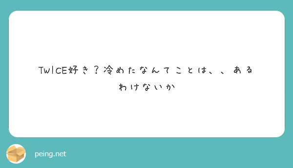 Twice好き 冷めたなんてことは あるわけないか Peing 質問箱